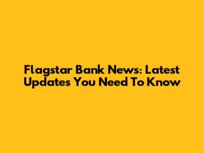 Flagstar Bank News: Latest Updates You Need To Know