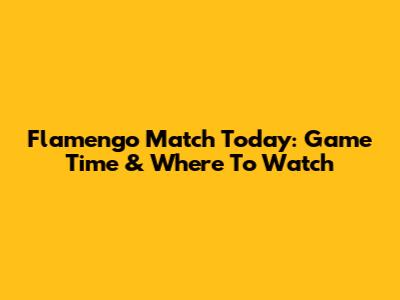 Flamengo Match Today: Game Time & Where To Watch