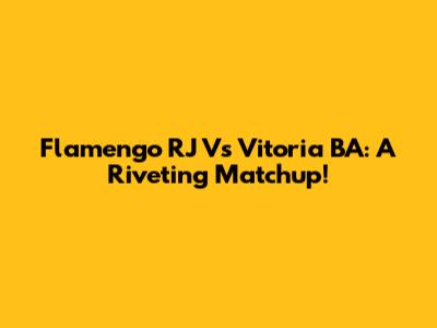Flamengo RJ Vs Vitoria BA: A Riveting Matchup!
