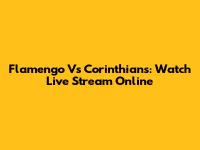 Flamengo Vs Corinthians: Watch Live Stream Online