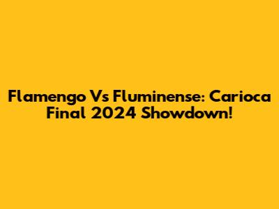 Flamengo Vs Fluminense: Carioca Final 2024 Showdown!