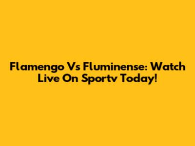 Flamengo Vs Fluminense: Watch Live On Sportv Today!
