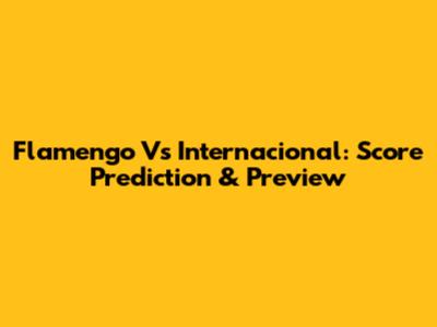 Flamengo Vs Internacional: Score Prediction & Preview