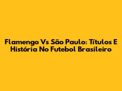 Flamengo Vs São Paulo: Títulos E História No Futebol Brasileiro