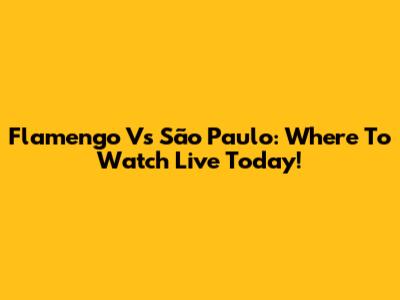 Flamengo Vs São Paulo: Where To Watch Live Today!