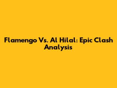 Flamengo Vs. Al Hilal: Epic Clash Analysis