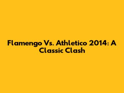 Flamengo Vs. Athletico 2014: A Classic Clash