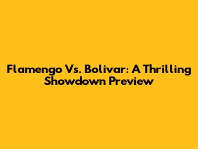 Flamengo Vs. Bolivar: A Thrilling Showdown Preview