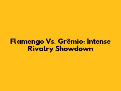 Flamengo Vs. Grêmio: Intense Rivalry Showdown