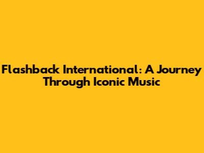 Flashback International: A Journey Through Iconic Music