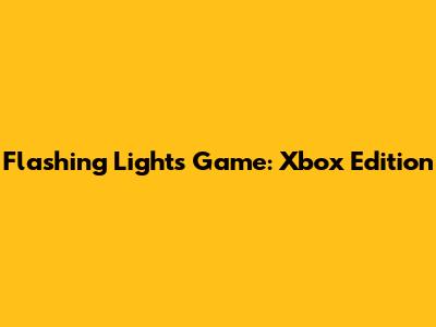 Flashing Lights Game: Xbox Edition