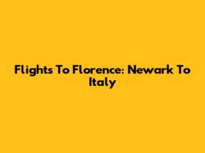 Flights To Florence: Newark To Italy
