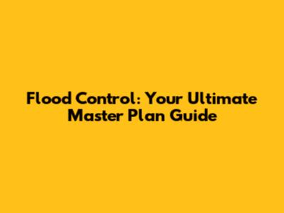 Flood Control: Your Ultimate Master Plan Guide