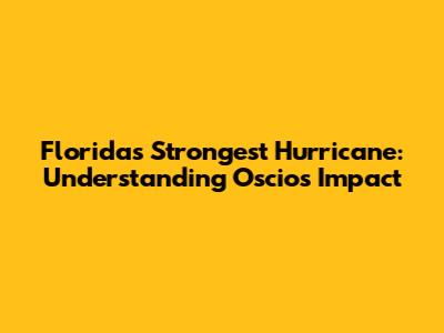 Florida's Strongest Hurricane: Understanding Oscios Impact