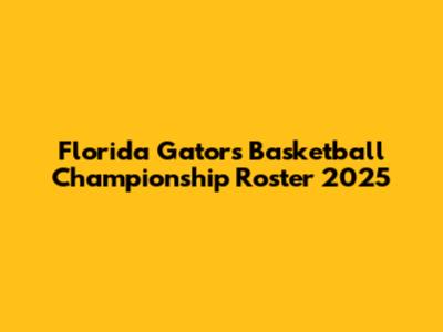 Florida Gators Basketball Championship Roster 2025