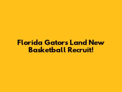 Florida Gators Land New Basketball Recruit!