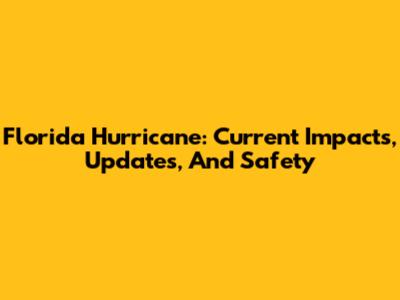 Florida Hurricane: Current Impacts, Updates, And Safety