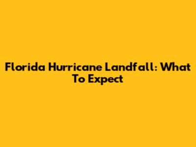 Florida Hurricane Landfall: What To Expect