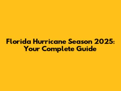Florida Hurricane Season 2025: Your Complete Guide