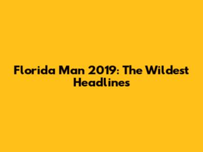 Florida Man 2019: The Wildest Headlines