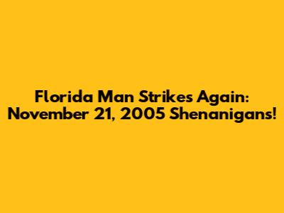 Florida Man Strikes Again: November 21, 2005 Shenanigans!