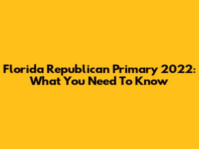 Florida Republican Primary 2022: What You Need To Know