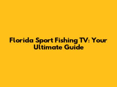 Florida Sport Fishing TV: Your Ultimate Guide