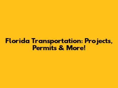 Florida Transportation: Projects, Permits & More!