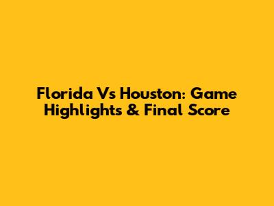 Florida Vs Houston: Game Highlights & Final Score
