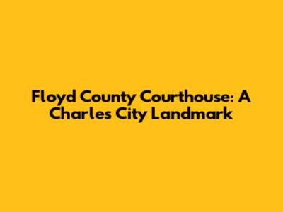 Floyd County Courthouse: A Charles City Landmark