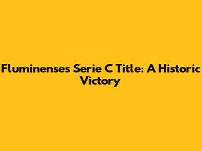 Fluminense's Serie C Title: A Historic Victory
