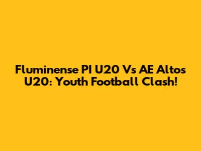 Fluminense PI U20 Vs AE Altos U20: Youth Football Clash!