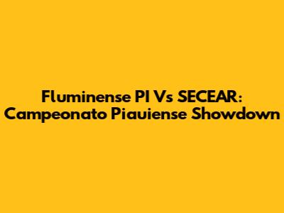 Fluminense PI Vs SECEAR: Campeonato Piauiense Showdown