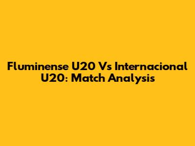 Fluminense U20 Vs Internacional U20: Match Analysis