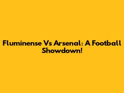 Fluminense Vs Arsenal: A Football Showdown!
