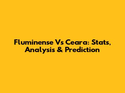Fluminense Vs Ceara: Stats, Analysis & Prediction