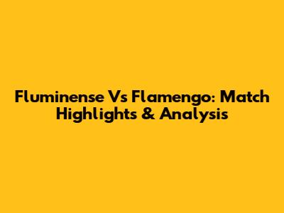 Fluminense Vs Flamengo: Match Highlights & Analysis