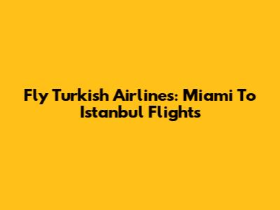 Fly Turkish Airlines: Miami To Istanbul Flights
