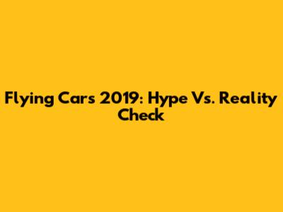 Flying Cars 2019: Hype Vs. Reality Check