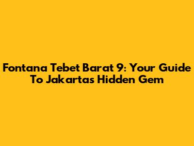 Fontana Tebet Barat 9: Your Guide To Jakarta's Hidden Gem