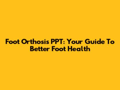 Foot Orthosis PPT: Your Guide To Better Foot Health