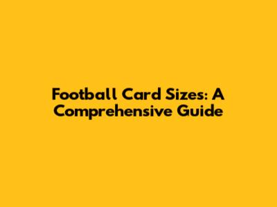 Football Card Sizes: A Comprehensive Guide