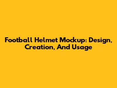 Football Helmet Mockup: Design, Creation, And Usage