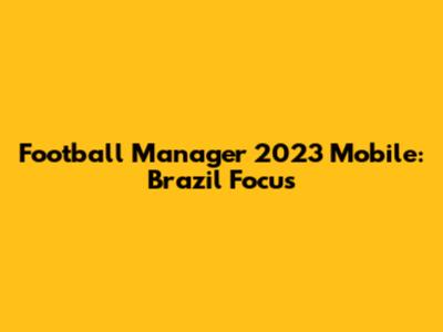 Football Manager 2023 Mobile: Brazil Focus