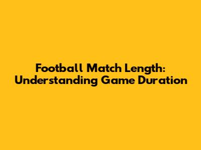 Football Match Length: Understanding Game Duration