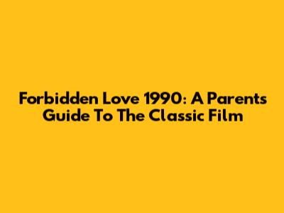 Forbidden Love 1990: A Parent's Guide To The Classic Film