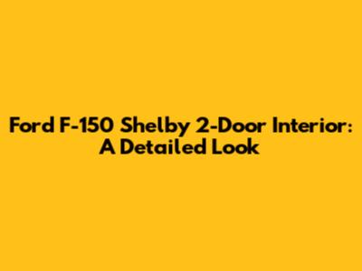 Ford F-150 Shelby 2-Door Interior: A Detailed Look