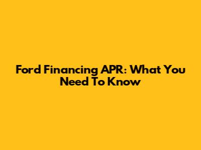Ford Financing APR: What You Need To Know