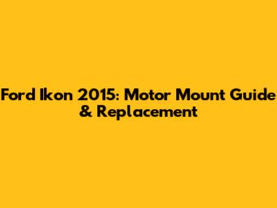Ford Ikon 2015: Motor Mount Guide & Replacement