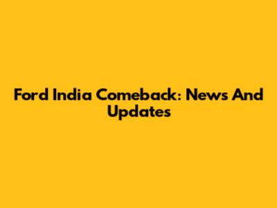 Ford India Comeback: News And Updates